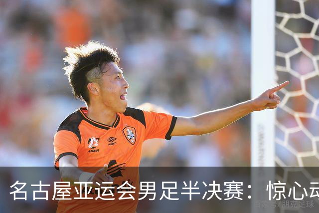 名古屋亚运会男足半决赛：惊心动魄的中国队 vs 韩国队对决